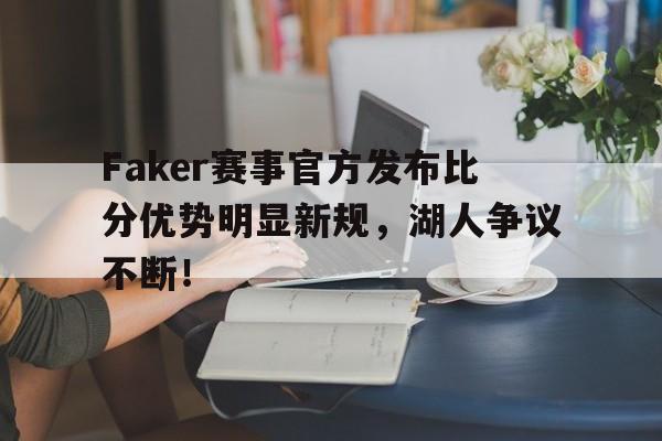 关于Faker赛事官方发布比分优势明显新规,湖人争议不断!的信息 关于Faker赛事官方发布比分优势明显新规,湖人争议不断!的信息